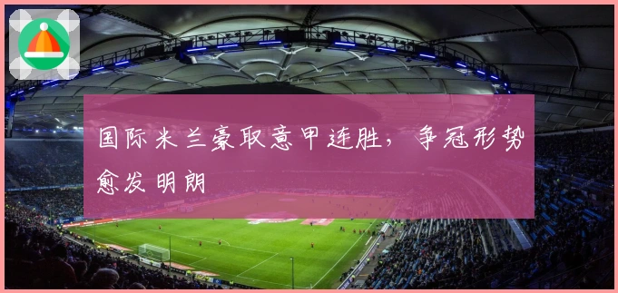 国际米兰豪取意甲连胜,争冠形势愈发明朗