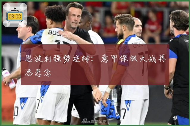 恩波利强势逆转：意甲保级大战再添悬念