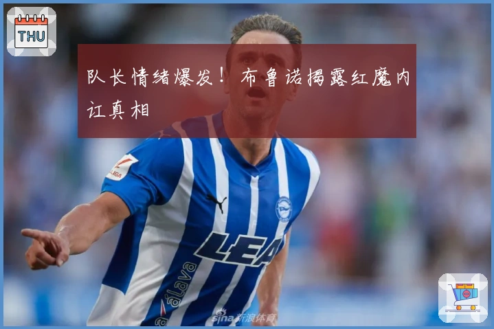 队长情绪爆发！布鲁诺揭露红魔内讧真相