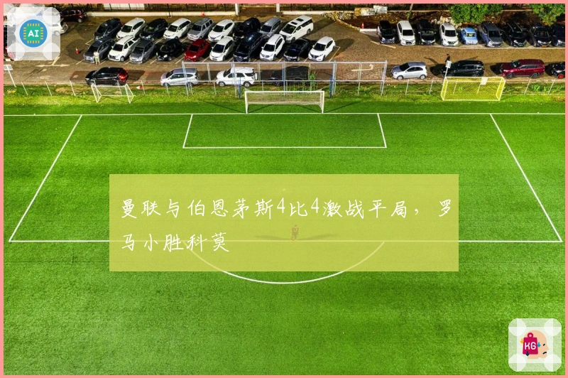 曼联与伯恩茅斯4比4激战平局,罗马小胜科莫