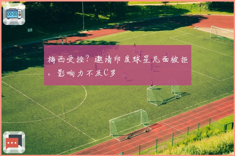 梅西受挫？邀请印度球星见面被拒，影响力不及C罗