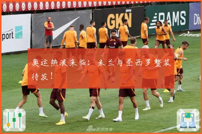奥运热浪来临：米兰与圣西罗整装待发！
