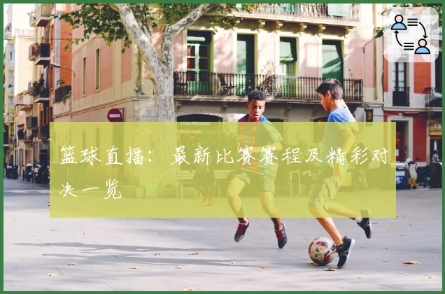篮球直播：最新比赛赛程及精彩对决一览