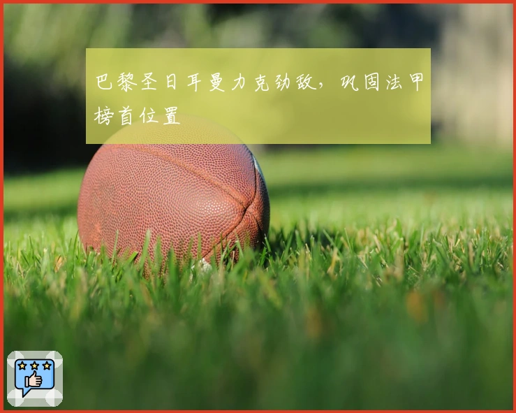 巴黎圣日耳曼力克劲敌，巩固法甲榜首位置