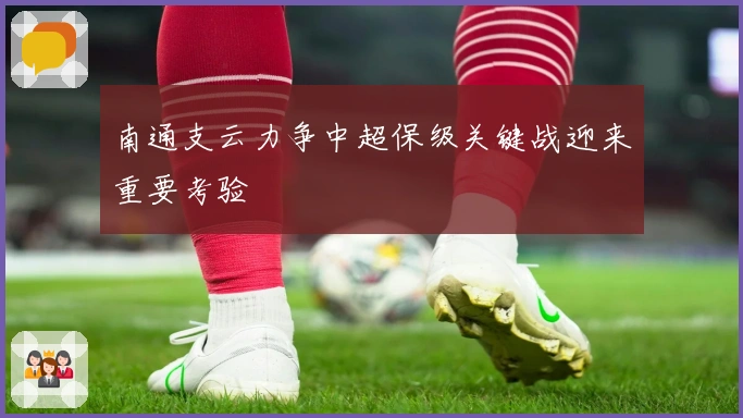 南通支云力争中超保级关键战迎来重要考验