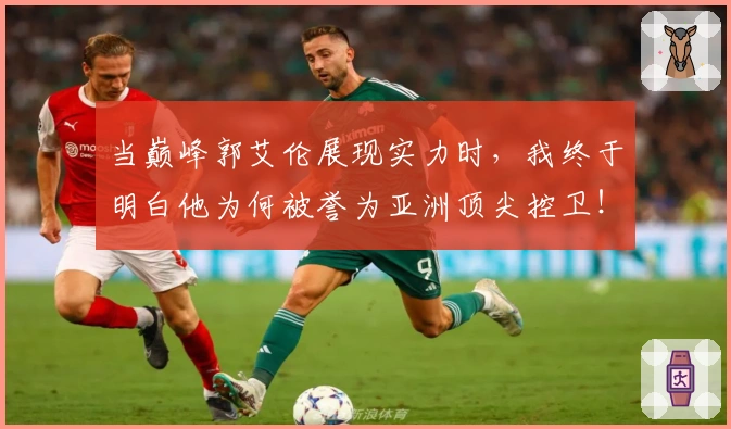 当巅峰郭艾伦展现实力时，我终于明白他为何被誉为亚洲顶尖控卫！