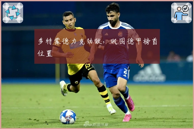 多特蒙德力克劲敌，巩固德甲榜首位置