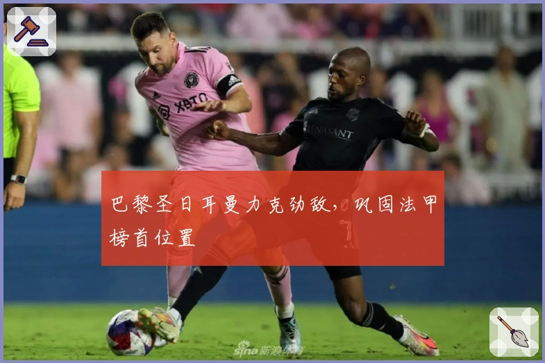 巴黎圣日耳曼力克劲敌，巩固法甲榜首位置