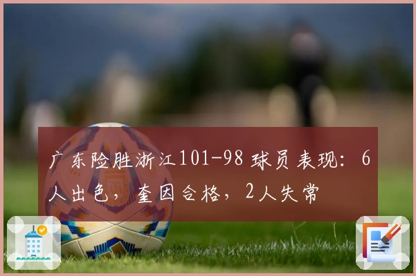 广东险胜浙江101-98 球员表现：6人出色，奎因合格，2人失常