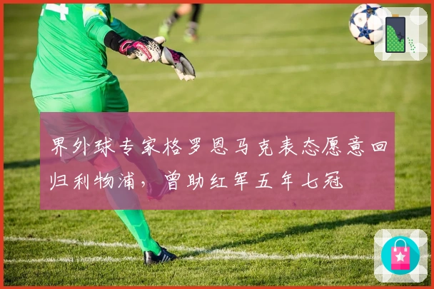 界外球专家格罗恩马克表态愿意回归利物浦，曾助红军五年七冠