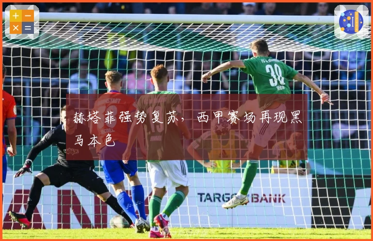 赫塔菲强势复苏，西甲赛场再现黑马本色