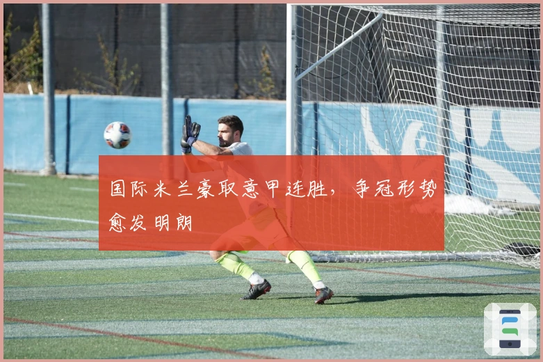 国际米兰豪取意甲连胜，争冠形势愈发明朗