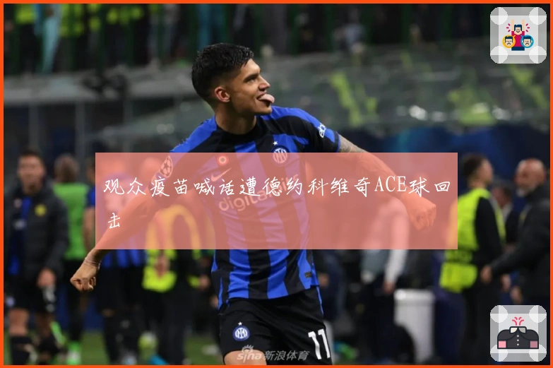 观众疫苗喊话遭德约科维奇ACE球回击